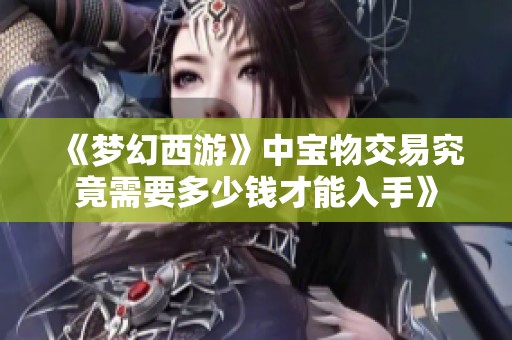 《梦幻西游》中宝物交易究竟需要多少钱才能入手》