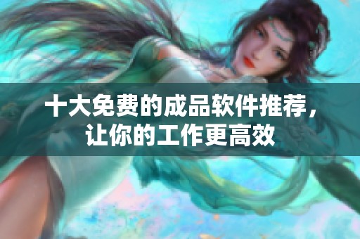 十大免费的成品软件推荐，让你的工作更高效