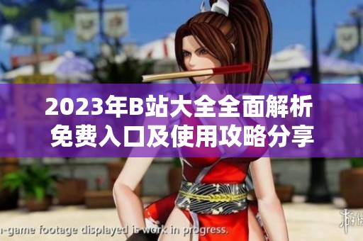2023年B站大全全面解析 免费入口及使用攻略分享
