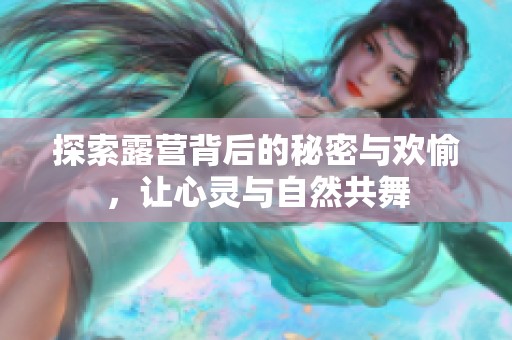 探索露营背后的秘密与欢愉，让心灵与自然共舞