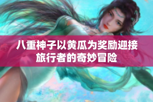 八重神子以黄瓜为奖励迎接旅行者的奇妙冒险