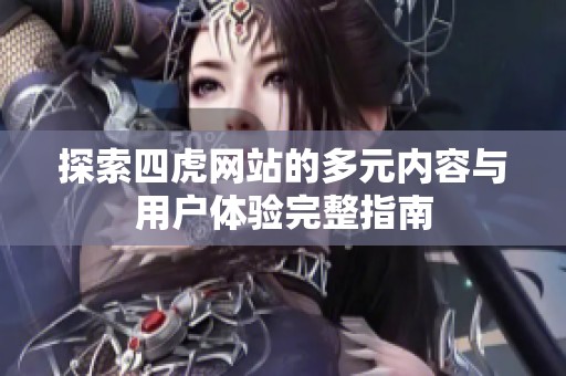 探索四虎网站的多元内容与用户体验完整指南