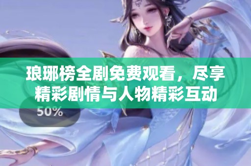 琅琊榜全剧免费观看，尽享精彩剧情与人物精彩互动