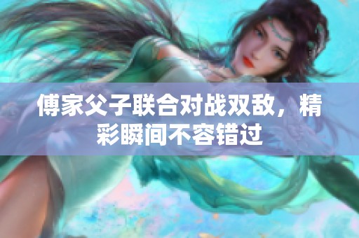 傅家父子联合对战双敌，精彩瞬间不容错过