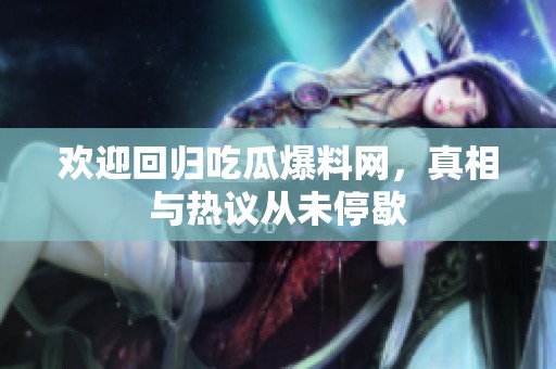 欢迎回归吃瓜爆料网，真相与热议从未停歇