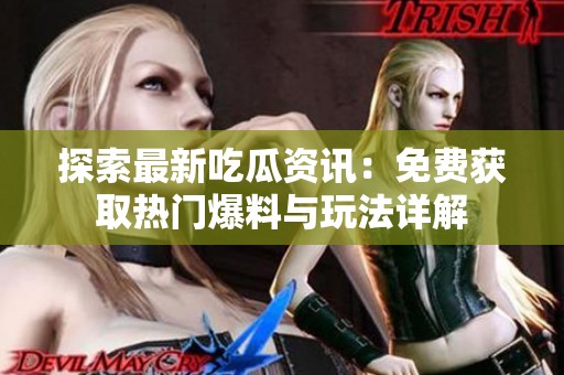 探索最新吃瓜资讯：免费获取热门爆料与玩法详解