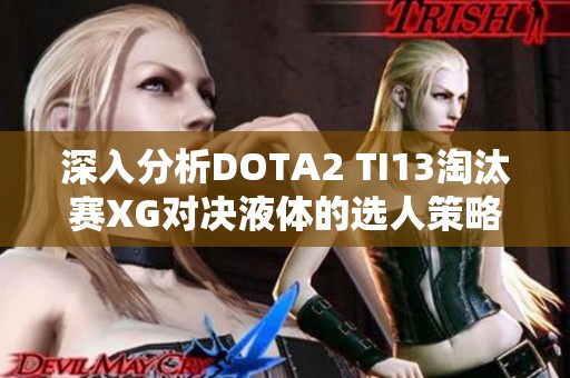 深入分析DOTA2 TI13淘汰赛XG对决液体的选人策略与思路