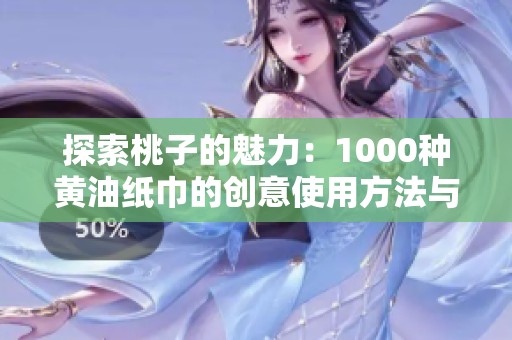 探索桃子的魅力：1000种黄油纸巾的创意使用方法与效果