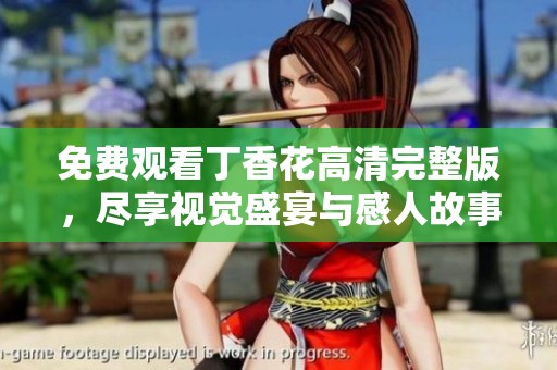 免费观看丁香花高清完整版，尽享视觉盛宴与感人故事