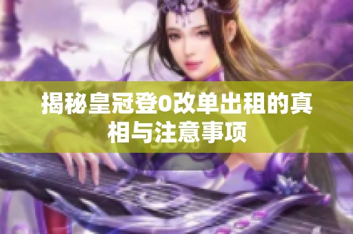 揭秘皇冠登0改单出租的真相与注意事项
