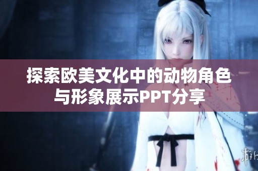 探索欧美文化中的动物角色与形象展示PPT分享