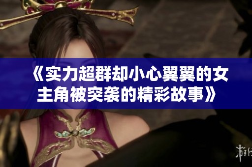 《实力超群却小心翼翼的女主角被突袭的精彩故事》