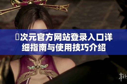囧次元官方网站登录入口详细指南与使用技巧介绍