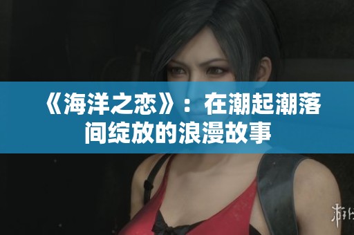 《海洋之恋》：在潮起潮落间绽放的浪漫故事