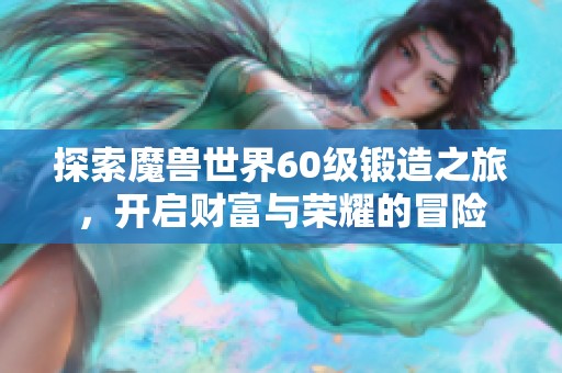 探索魔兽世界60级锻造之旅，开启财富与荣耀的冒险