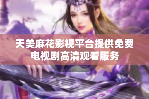 天美麻花影视平台提供免费电视剧高清观看服务