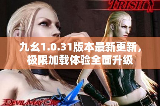 九幺1.0.31版本最新更新，极限加载体验全面升级