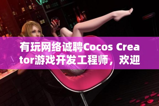 有玩网络诚聘Cocos Creator游戏开发工程师，欢迎加入我们团队！