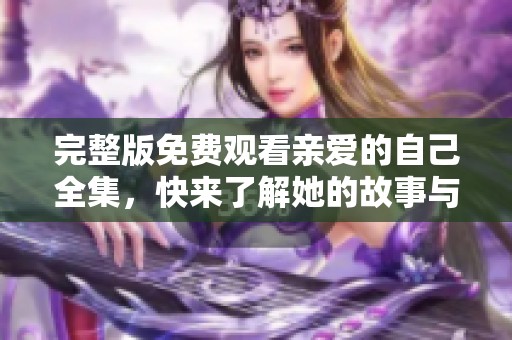 完整版免费观看亲爱的自己全集，快来了解她的故事与成长！