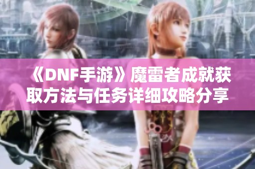 《DNF手游》魔雷者成就获取方法与任务详细攻略分享