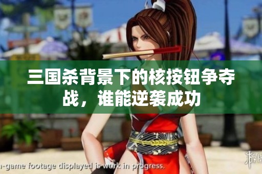 三国杀背景下的核按钮争夺战，谁能逆袭成功