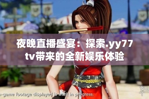 夜晚直播盛宴：探索.yy77tv带来的全新娱乐体验