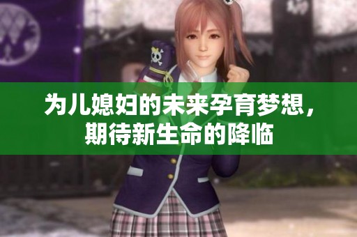 为儿媳妇的未来孕育梦想，期待新生命的降临
