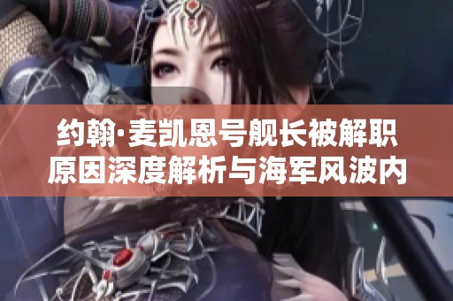 约翰·麦凯恩号舰长被解职原因深度解析与海军风波内幕