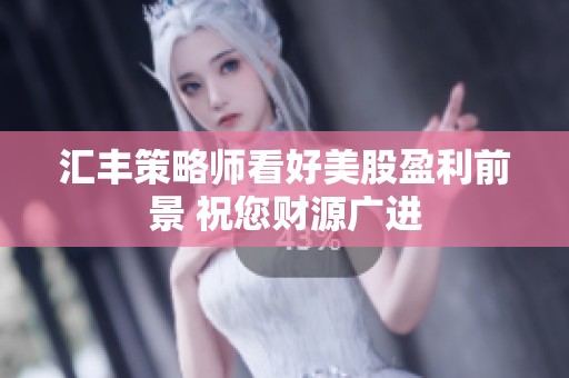 汇丰策略师看好美股盈利前景 祝您财源广进