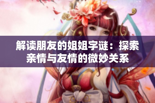 解读朋友的姐姐字谜：探索亲情与友情的微妙关系