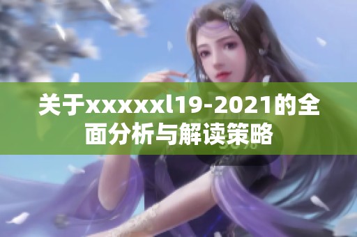 关于xxxxxl19-2021的全面分析与解读策略