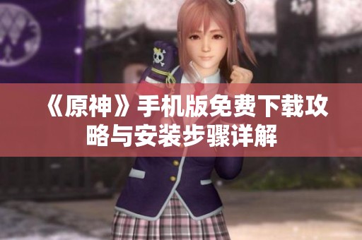 《原神》手机版免费下载攻略与安装步骤详解