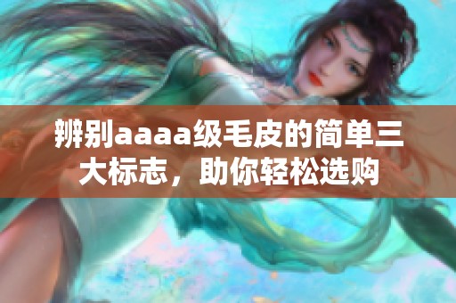 辨别aaaa级毛皮的简单三大标志，助你轻松选购