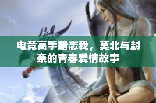 电竞高手暗恋我，莫北与封奈的青春爱情故事