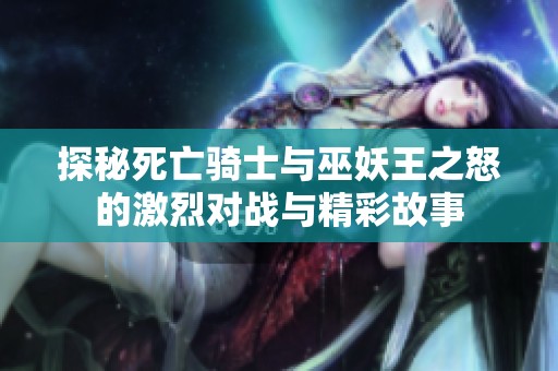 探秘死亡骑士与巫妖王之怒的激烈对战与精彩故事