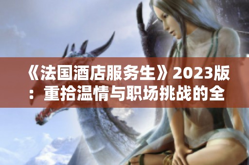 《法国酒店服务生》2023版：重拾温情与职场挑战的全景呈现