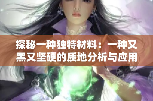探秘一种独特材料：一种又黑又坚硬的质地分析与应用