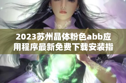 2023苏州晶体粉色abb应用程序最新免费下载安装指南