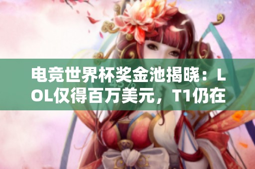 电竞世界杯奖金池揭晓：LOL仅得百万美元，T1仍在观望中