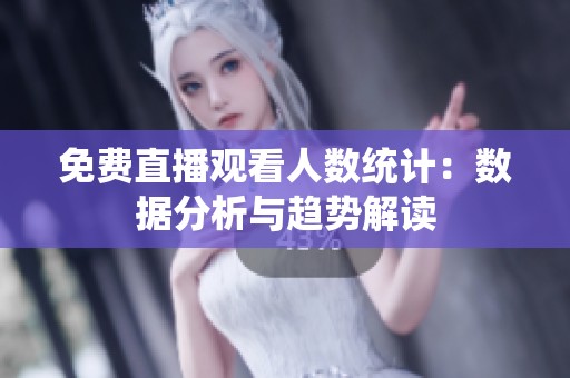 免费直播观看人数统计：数据分析与趋势解读