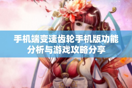 手机端变速齿轮手机版功能分析与游戏攻略分享