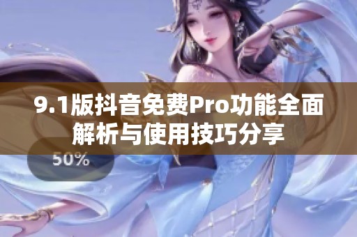 9.1版抖音免费Pro功能全面解析与使用技巧分享