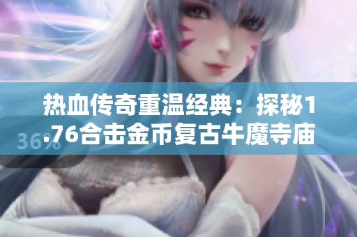 热血传奇重温经典：探秘1.76合击金币复古牛魔寺庙的牛魔王传奇