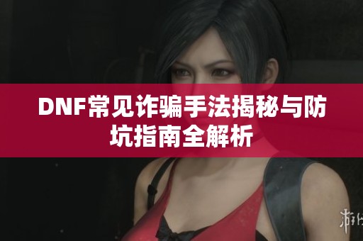 DNF常见诈骗手法揭秘与防坑指南全解析
