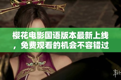 樱花电影国语版本最新上线，免费观看的机会不容错过