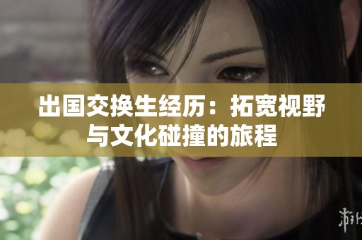 出国交换生经历：拓宽视野与文化碰撞的旅程