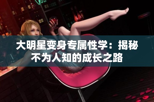 大明星变身专属性学：揭秘不为人知的成长之路