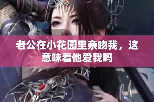 老公在小花园里亲吻我，这意味着他爱我吗
