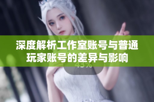 深度解析工作室账号与普通玩家账号的差异与影响