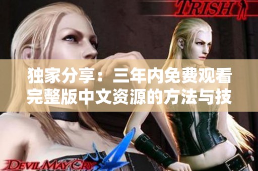 独家分享：三年内免费观看完整版中文资源的方法与技巧